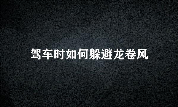 驾车时如何躲避龙卷风