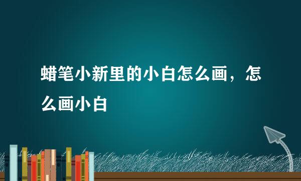蜡笔小新里的小白怎么画，怎么画小白