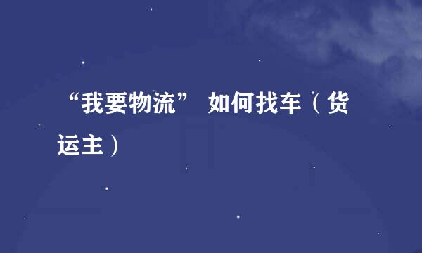 “我要物流” 如何找车（货运主）