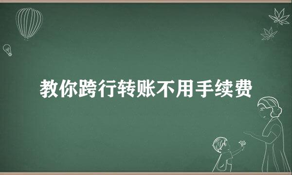 教你跨行转账不用手续费