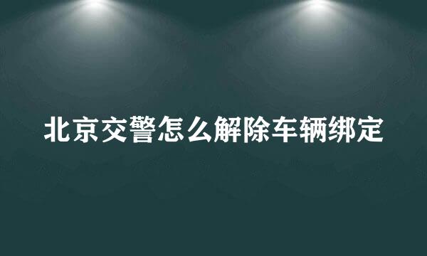 北京交警怎么解除车辆绑定