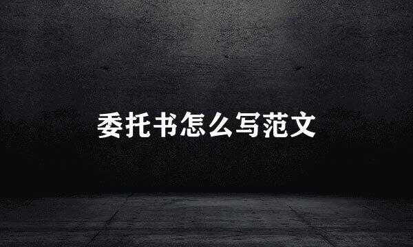 委托书怎么写范文