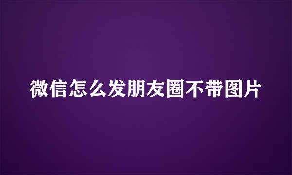 微信怎么发朋友圈不带图片