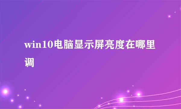 win10电脑显示屏亮度在哪里调