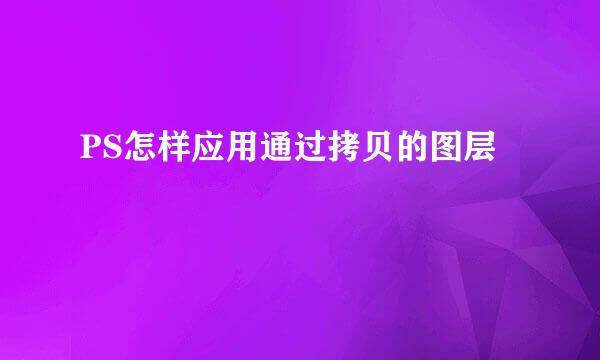 PS怎样应用通过拷贝的图层