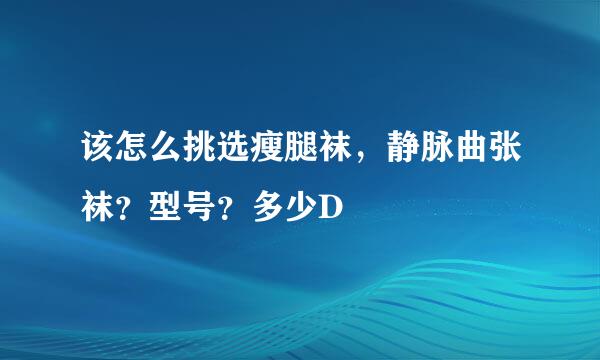 该怎么挑选瘦腿袜，静脉曲张袜？型号？多少D