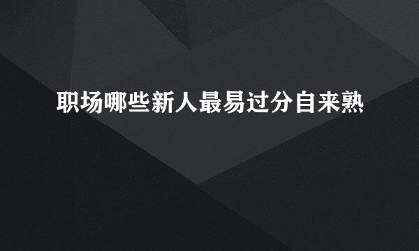 职场哪些新人最易过分自来熟