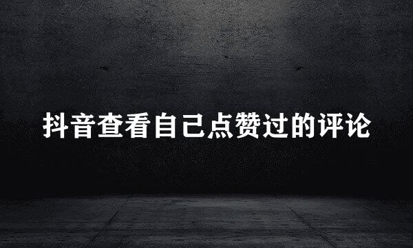 抖音查看自己点赞过的评论