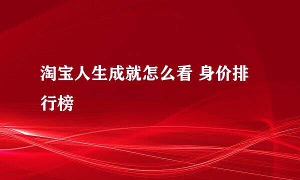 淘宝人生成就怎么看 身价排行榜