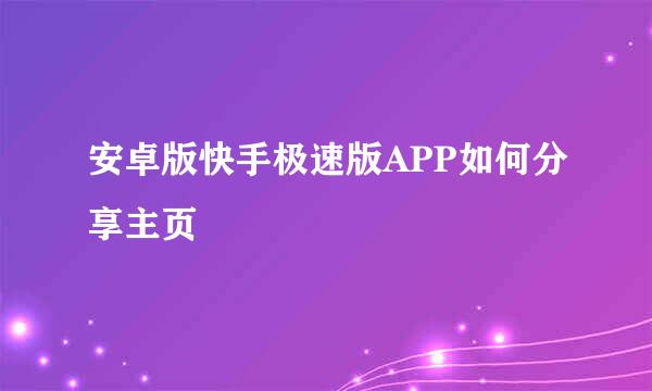 安卓版快手极速版APP如何分享主页