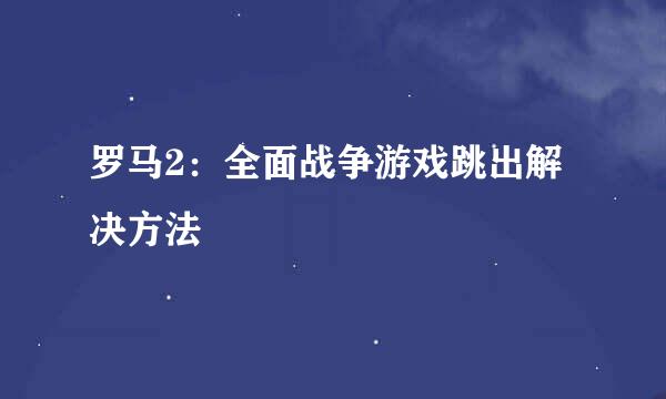 罗马2：全面战争游戏跳出解决方法