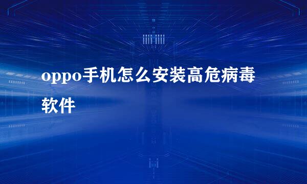oppo手机怎么安装高危病毒软件