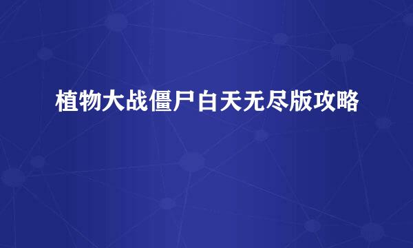 植物大战僵尸白天无尽版攻略