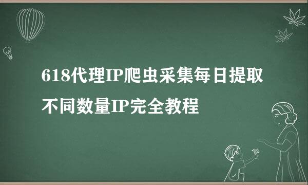 618代理IP爬虫采集每日提取不同数量IP完全教程