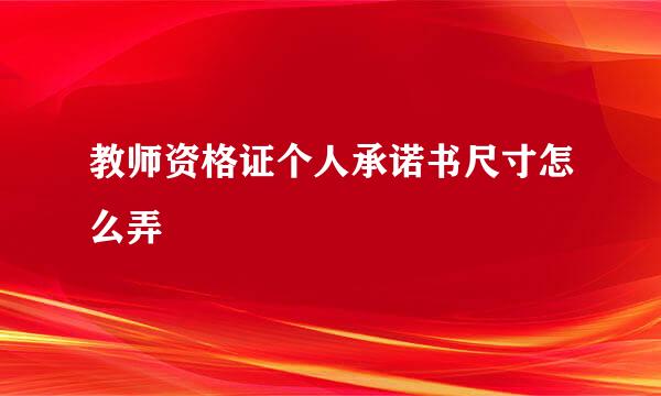 教师资格证个人承诺书尺寸怎么弄