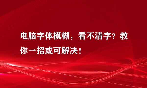 电脑字体模糊，看不清字？教你一招或可解决！