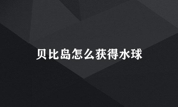贝比岛怎么获得水球