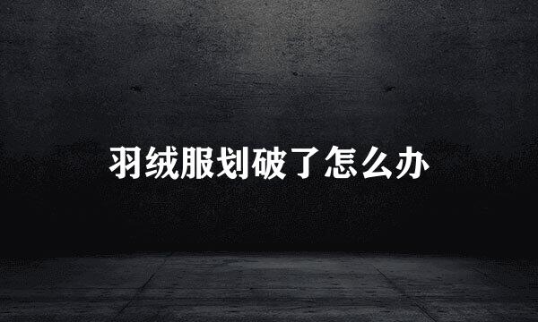 羽绒服划破了怎么办