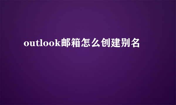 outlook邮箱怎么创建别名