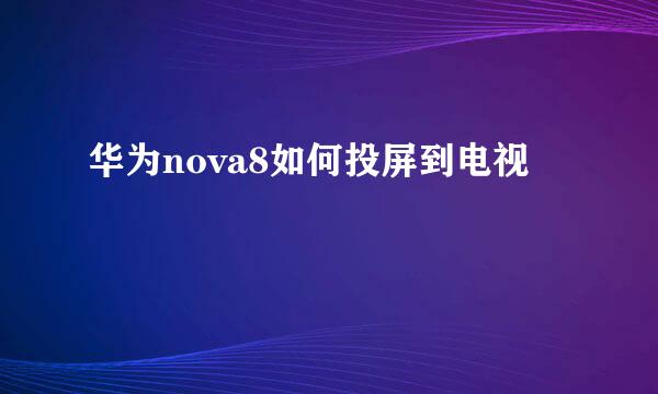 华为nova8如何投屏到电视