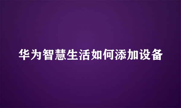华为智慧生活如何添加设备