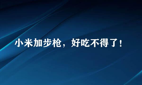 小米加步枪，好吃不得了！