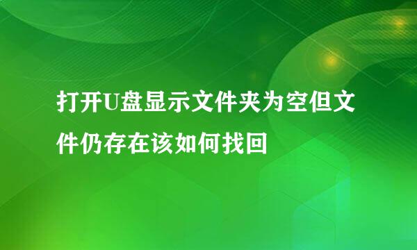 打开U盘显示文件夹为空但文件仍存在该如何找回