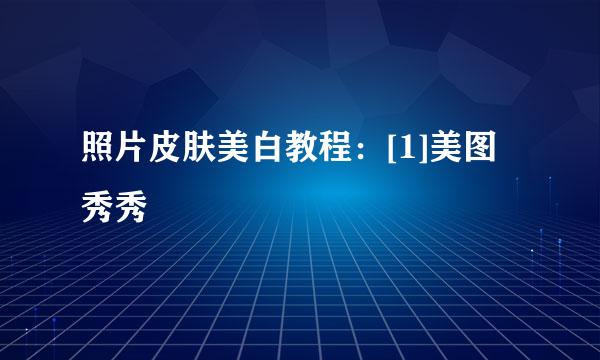 照片皮肤美白教程：[1]美图秀秀
