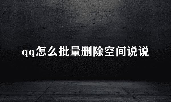qq怎么批量删除空间说说