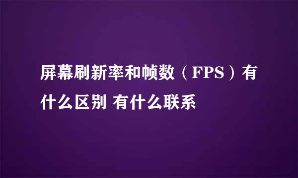 屏幕刷新率和帧数（FPS）有什么区别 有什么联系