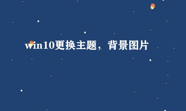 win10更换主题，背景图片