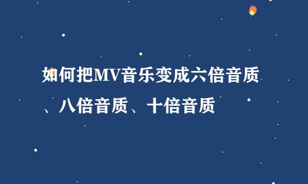 如何把MV音乐变成六倍音质、八倍音质、十倍音质