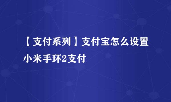 【支付系列】支付宝怎么设置小米手环2支付