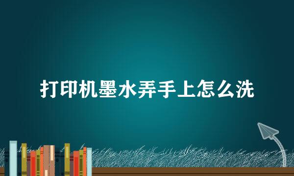 打印机墨水弄手上怎么洗