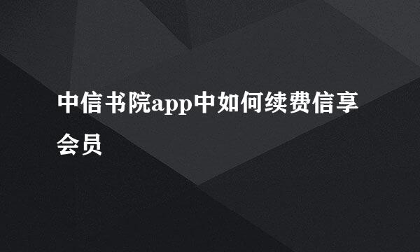 中信书院app中如何续费信享会员