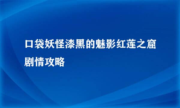 口袋妖怪漆黑的魅影红莲之窟剧情攻略