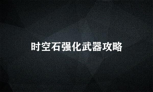 时空石强化武器攻略