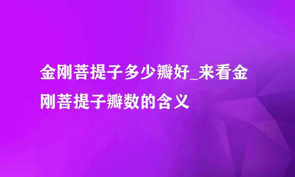 金刚菩提子多少瓣好_来看金刚菩提子瓣数的含义