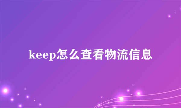 keep怎么查看物流信息
