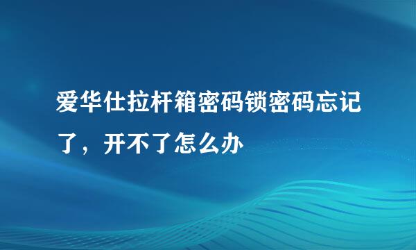 爱华仕拉杆箱密码锁密码忘记了，开不了怎么办