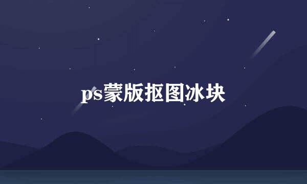 ps蒙版抠图冰块