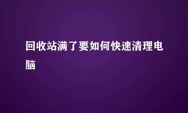 回收站满了要如何快速清理电脑