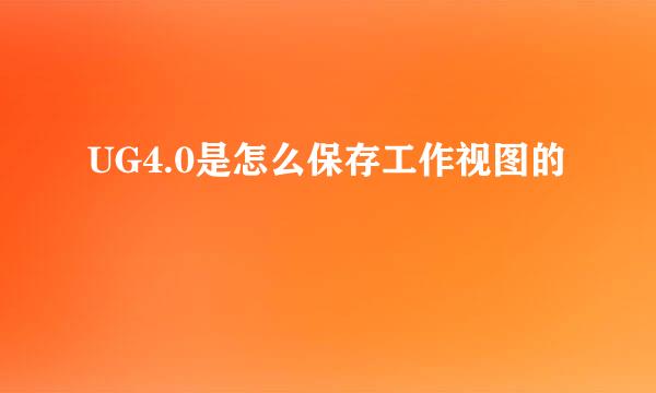 UG4.0是怎么保存工作视图的