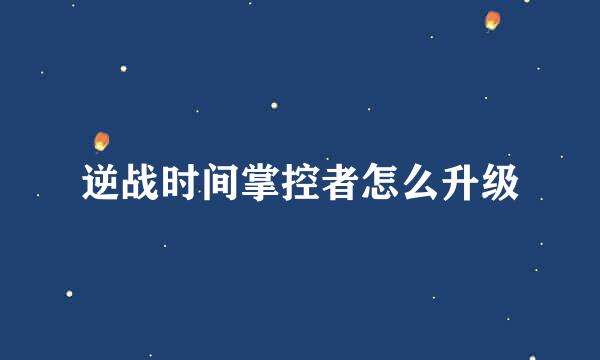 逆战时间掌控者怎么升级