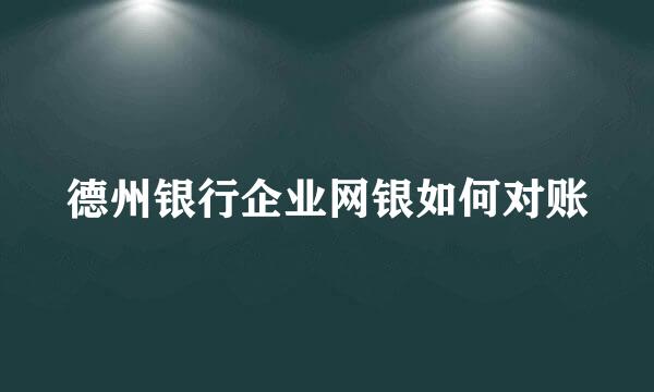 德州银行企业网银如何对账