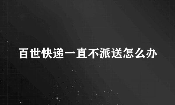 百世快递一直不派送怎么办