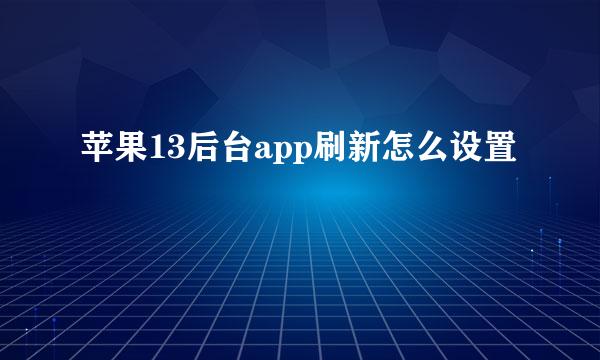 苹果13后台app刷新怎么设置
