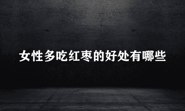 女性多吃红枣的好处有哪些