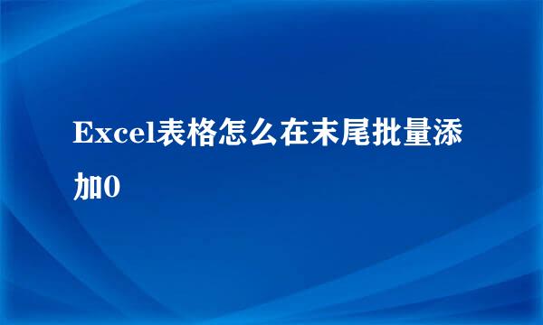 Excel表格怎么在末尾批量添加0