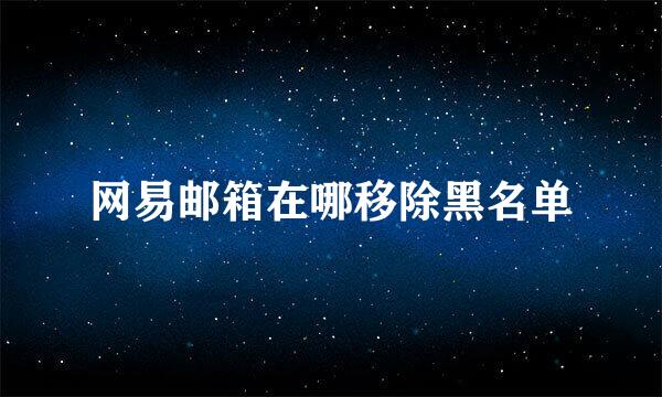网易邮箱在哪移除黑名单